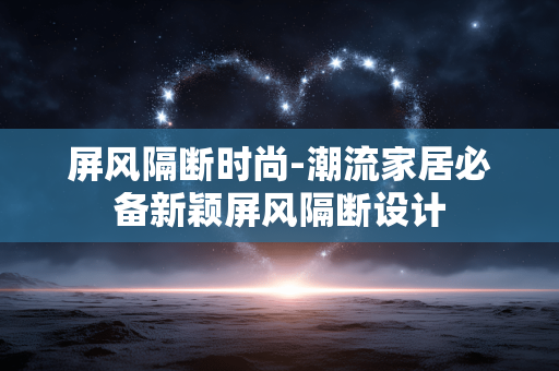 屏风隔断时尚-潮流家居必备新颖屏风隔断设计 屏风隔断时尚-潮流家居必备新颖屏风隔断设计
