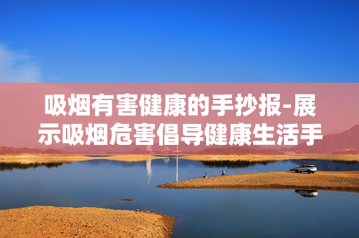 吸烟有害健康的手抄报-展示吸烟危害倡导健康生活手抄报
