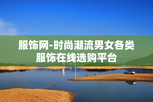 服饰网-时尚潮流男女各类服饰在线选购平台 服饰网-时尚潮流男女各类服饰在线选购平台