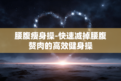 腰腹瘦身操-快速减掉腰腹赘肉的高效健身操 腰腹瘦身操-快速减掉腰腹赘肉的高效健身操
