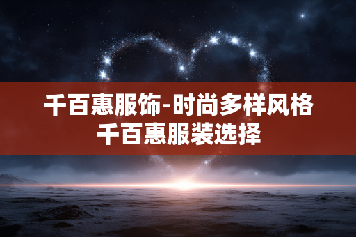 千百惠服饰-时尚多样风格千百惠服装选择 千百惠服饰-时尚多样风格千百惠服装选择