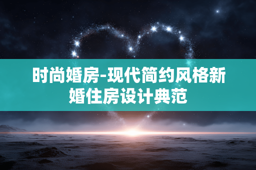 时尚婚房-现代简约风格新婚住房设计典范 时尚婚房-现代简约风格新婚住房设计典范