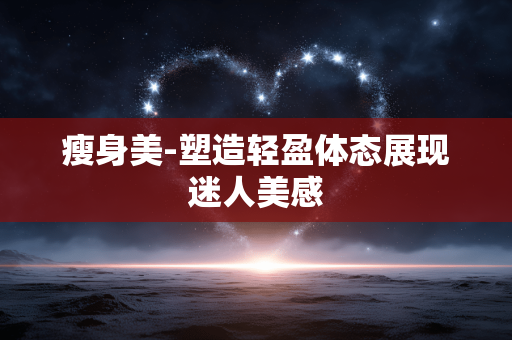 瘦身美-塑造轻盈体态展现迷人美感 瘦身美-塑造轻盈体态展现迷人美感