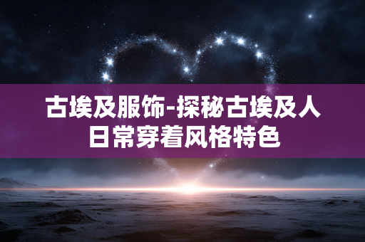 古埃及服饰-探秘古埃及人日常穿着风格特色