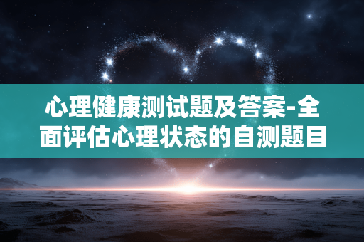 心理健康测试题及答案-全面评估心理状态的自测题目结果