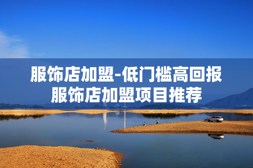 服饰店加盟-低门槛高回报服饰店加盟项目推荐