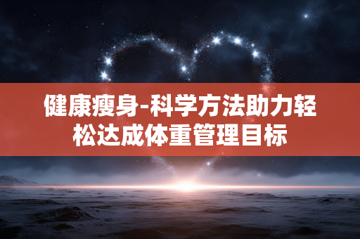 健康瘦身-科学方法助力轻松达成体重管理目标