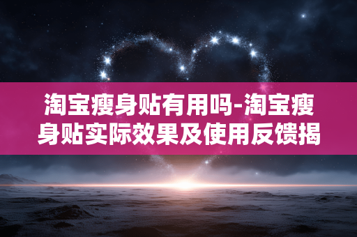 淘宝瘦身贴有用吗-淘宝瘦身贴实际效果及使用反馈揭秘 淘宝瘦身贴有用吗-淘宝瘦身贴实际效果及使用反馈揭秘