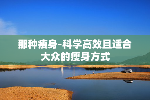 那种瘦身-科学高效且适合大众的瘦身方式