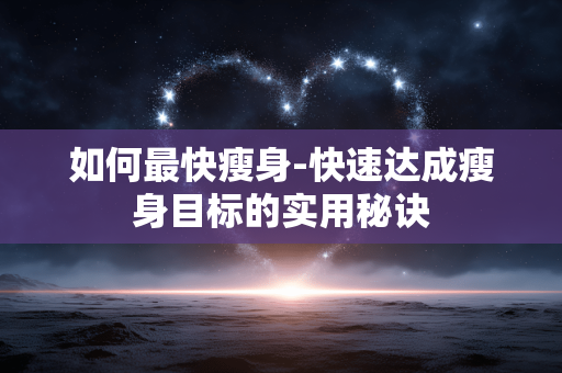 如何最快瘦身-快速达成瘦身目标的实用秘诀