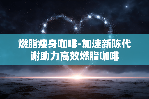 燃脂瘦身咖啡-加速新陈代谢助力高效燃脂咖啡