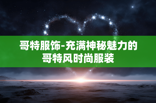哥特服饰-充满神秘魅力的哥特风时尚服装
