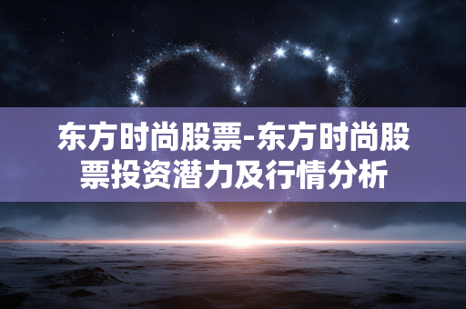 东方时尚股票-东方时尚股票投资潜力及行情分析 东方时尚股票-东方时尚股票投资潜力及行情分析
