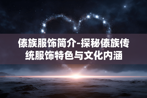 傣族服饰简介-探秘傣族传统服饰特色与文化内涵 傣族服饰简介-探秘傣族传统服饰特色与文化内涵