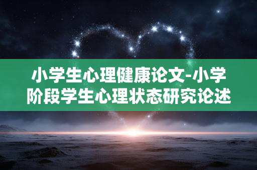 小学生心理健康论文-小学阶段学生心理状态研究论述 小学生心理健康论文-小学阶段学生心理状态研究论述