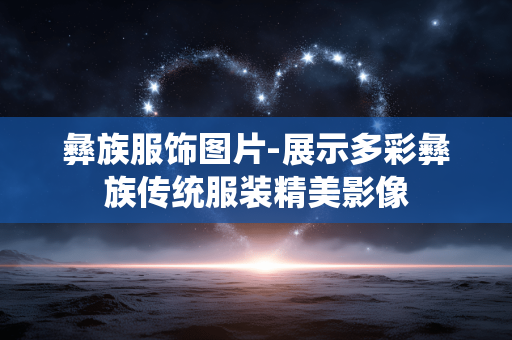 彝族服饰图片-展示多彩彝族传统服装精美影像 彝族服饰图片-展示多彩彝族传统服装精美影像
