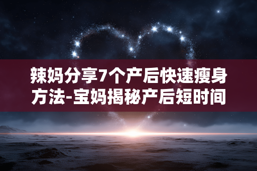 辣妈分享7个产后快速瘦身方法-宝妈揭秘产后短时间高效减脂实用妙招 辣妈分享7个产后快速瘦身方法-宝妈揭秘产后短时间高效减脂实用妙招