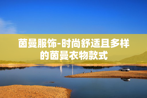 茵曼服饰-时尚舒适且多样的茵曼衣物款式 茵曼服饰-时尚舒适且多样的茵曼衣物款式