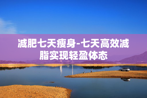 减肥七天瘦身-七天高效减脂实现轻盈体态
