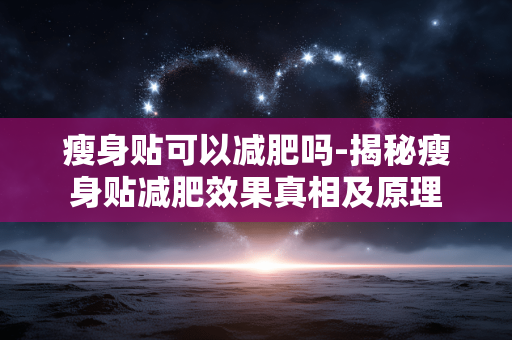 瘦身贴可以减肥吗-揭秘瘦身贴减肥效果真相及原理