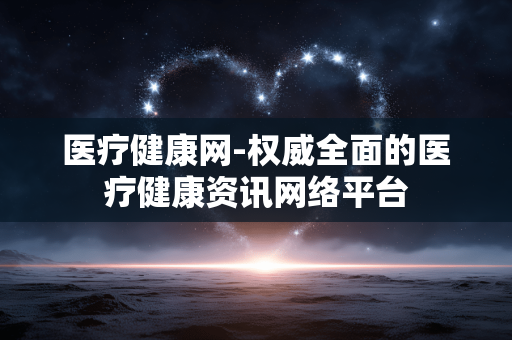 医疗健康网-权威全面的医疗健康资讯网络平台 医疗健康网-权威全面的医疗健康资讯网络平台