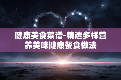 健康美食菜谱-精选多样营养美味健康餐食做法