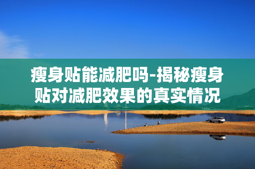 瘦身贴能减肥吗-揭秘瘦身贴对减肥效果的真实情况