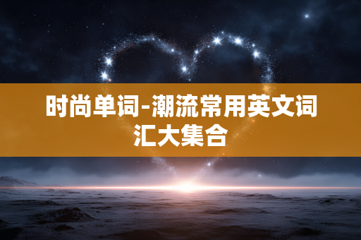 时尚单词-潮流常用英文词汇大集合