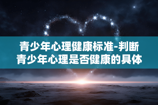 青少年心理健康标准-判断青少年心理是否健康的具体指标