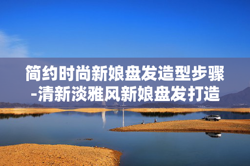 简约时尚新娘盘发造型步骤-清新淡雅风新娘盘发打造全流程
