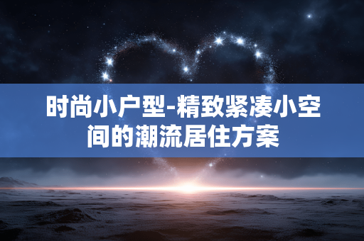 时尚小户型-精致紧凑小空间的潮流居住方案