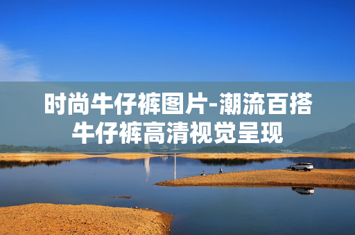 时尚牛仔裤图片-潮流百搭牛仔裤高清视觉呈现