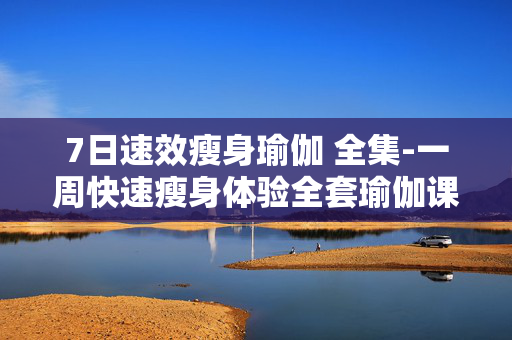 7日速效瘦身瑜伽 全集-一周快速瘦身体验全套瑜伽课程