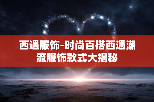 西遇服饰-时尚百搭西遇潮流服饰款式大揭秘 西遇服饰-时尚百搭西遇潮流服饰款式大揭秘