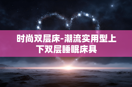 时尚双层床-潮流实用型上下双层睡眠床具 时尚双层床-潮流实用型上下双层睡眠床具