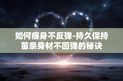 如何瘦身不反弹-持久保持苗条身材不回弹的秘诀