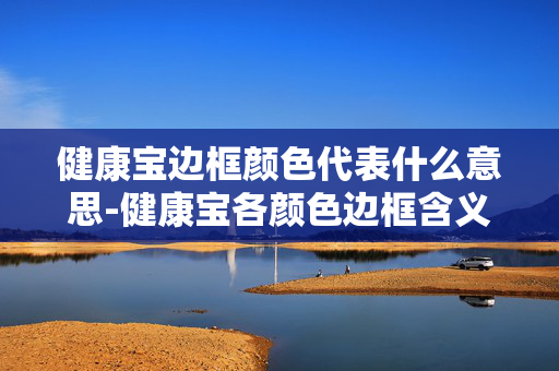 健康宝边框颜色代表什么意思-健康宝各颜色边框含义深度解析