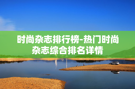 时尚杂志排行榜-热门时尚杂志综合排名详情