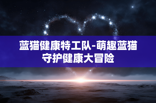 蓝猫健康特工队-萌趣蓝猫守护健康大冒险