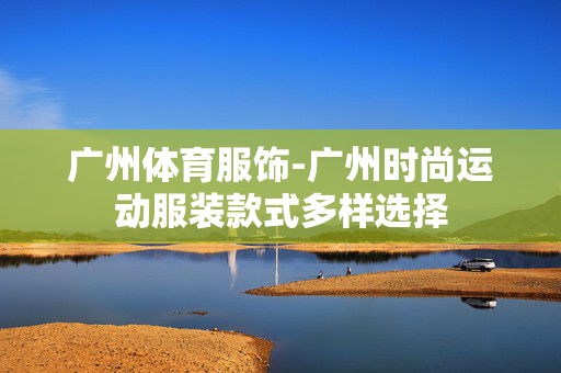 广州体育服饰-广州时尚运动服装款式多样选择
