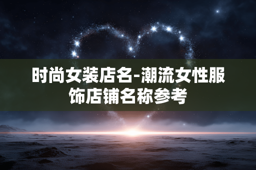 时尚女装店名-潮流女性服饰店铺名称参考