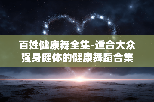 百姓健康舞全集-适合大众强身健体的健康舞蹈合集 百姓健康舞全集-适合大众强身健体的健康舞蹈合集