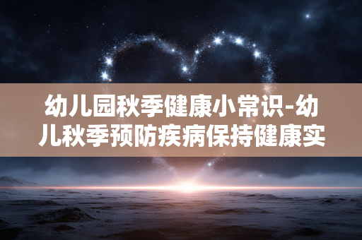 幼儿园秋季健康小常识-幼儿秋季预防疾病保持健康实用妙招 幼儿园秋季健康小常识-幼儿秋季预防疾病保持健康实用妙招