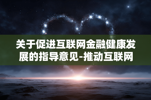 关于促进互联网金融健康发展的指导意见-推动互联网金融稳健发展的具体指引方案 关于促进互联网金融健康发展的指导意见-推动互联网金融稳健发展的具体指引方案