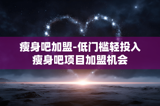 瘦身吧加盟-低门槛轻投入瘦身吧项目加盟机会