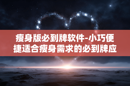 瘦身版必到牌软件-小巧便捷适合瘦身需求的必到牌应用