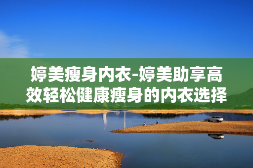 婷美瘦身内衣-婷美助享高效轻松健康瘦身的内衣选择