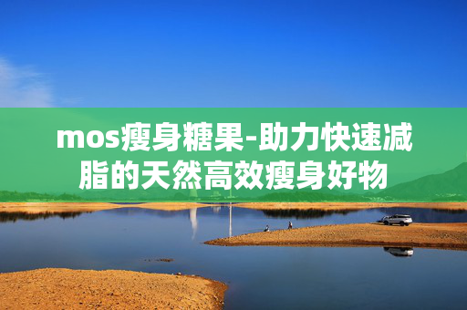 mos瘦身糖果-助力快速减脂的天然高效瘦身好物 mos瘦身糖果-助力快速减脂的天然高效瘦身好物