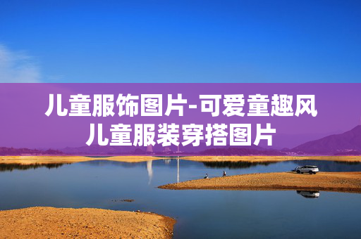 儿童服饰图片-可爱童趣风儿童服装穿搭图片 儿童服饰图片-可爱童趣风儿童服装穿搭图片