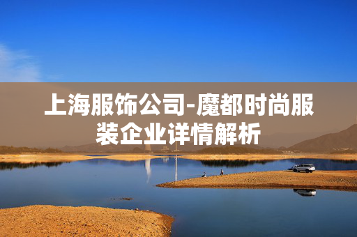 上海服饰公司-魔都时尚服装企业详情解析
